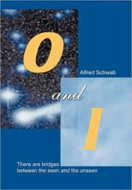 Title: O and I: There Are Bridges between the Seen and the Unseen, Author: Alfred Schwab