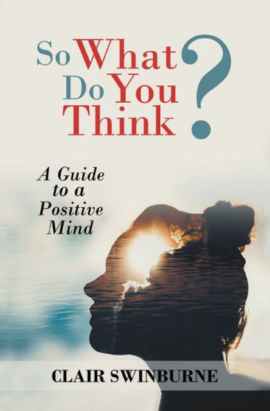 So What Do You Think?: A Guide to a Positive Mind