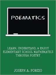 Title: Poematics: Learn, Understand, and Enjoy Elementary School Mathematics through Poetry, Author: Joseph A. Porzio