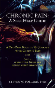 Title: Chronic Pain: A Self-Help Guide: A Two-Part Book of My Journey with Chronic Pain and Part 2: A Self-Help Guide for Coping with Chronic Pain, Author: Steven W. Pollard