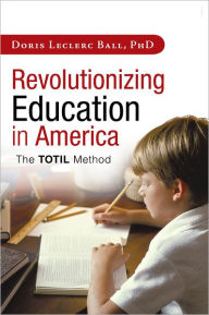 Title: Revolutionizing Education in America: The TOTIL Method, Author: Doris Leclerc Ball