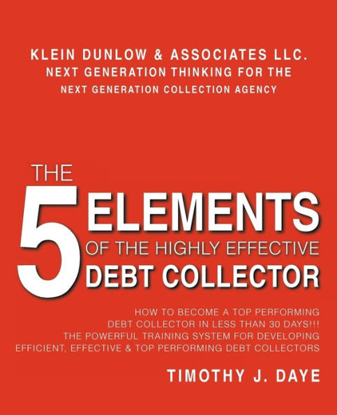 The 5 Elements of the Highly Effective Debt Collector: How to become a Top Performing Debt Collector In Less than 30 Days!!! The Powerful Training System for Developing Efficient, Effective & Top Performing Debt Collectors