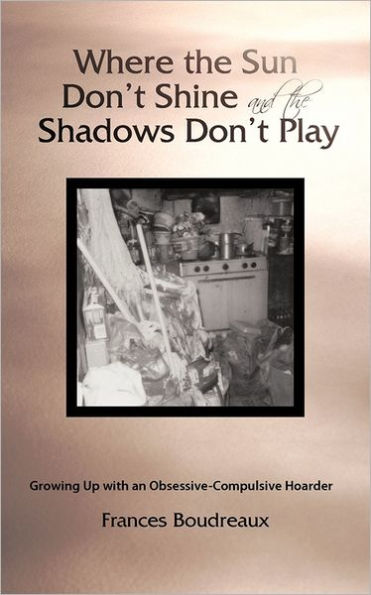 Where the Sun Don't Shine and the Shadows Don't Play: Growing Up with an Obsessive-Compulsive Hoarder