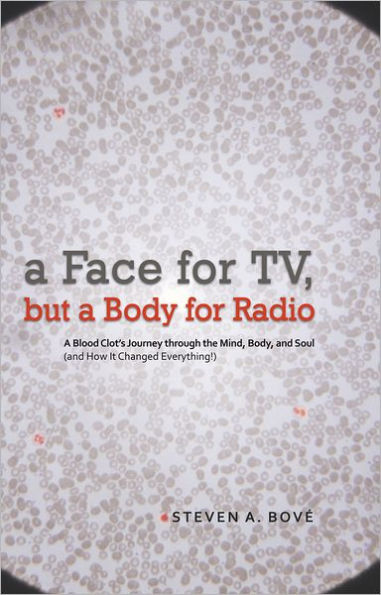 a Face for TV, but a Body for Radio: A Blood Clot's Journey through the Mind, Body, and Soul (and How It Changed Everything!)