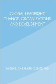 Title: Global Leadership, Change, Organizations, and Development, Author: Michael Ba Banutu-Gomez PhD