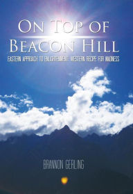 Title: On Top of Beacon Hill: Eastern Approach to Enlightenment, Western Recipe for Madness, Author: Brannon Gerling