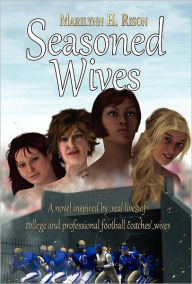 Title: Seasoned Wives: A Novel Inspired by Real Lives of College and Professional Football Coaches' Wives, Author: Marilynn H. Rison
