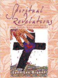 Title: Spiritual Revelations: A book of poetry, short story, and song, humbly praising Jesus and the almighty God, Author: Lynn Lee Bryant