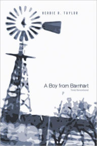 Title: A Boy from Barnhart: Times Remembered, Author: Herbie R. Taylor