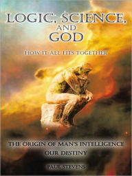 Title: Logic, Science, and God: How It All Fits Together, Author: Paul Stevens