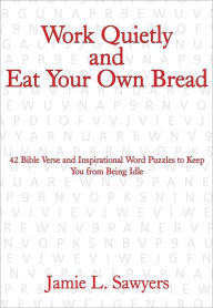 Title: Work Quietly and Eat Your Own Bread: 42 Bible Verse and Inspirational Word Puzzles to Keep You from Being Idle, Author: Jamie L. Sawyers