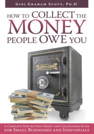 Title: HOW TO COLLECT THE MONEY PEOPLE OWE YOU: A Complete Step-by-Step Credit and Collections Guide for Small Businesses and Individuals, Author: Gini Graham Scott