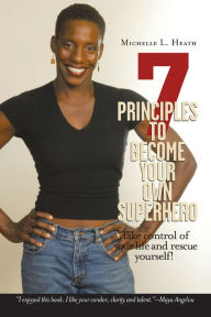 Title: 7 Principles to Become Your Own Superhero: Discover the Superhero Inside of You, Author: Michelle L. Heath