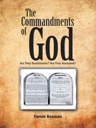 Title: The Commandments of God: Are They Burdensome? Are They Abolished?, Author: Cornie Banman