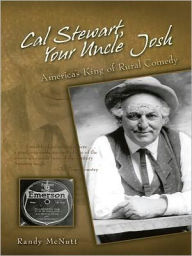 Title: Cal Stewart, Your Uncle Josh: America's King of Rural Comedy, Author: Randy McNutt