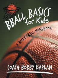 Title: Bball Basics for Kids: A Basketball Handbook, Author: Coach Bobby Kaplan