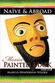 Title: Naïve & Abroad: Mexico: Painted Mask, Author: Marcus Henderson Wilder