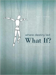 Title: Where Destiny Led: What If?: Life's Master Control, Author: Ryan James