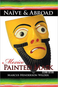 Title: Naïve & Abroad: Mexico: Painted Mask, Author: Marcus Henderson Wilder