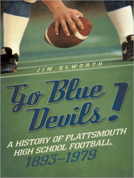 Title: Go Blue Devils!: A History of Plattsmouth High School Football, 1893-1979, Author: Jim Elworth