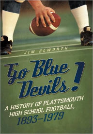 Title: Go Blue Devils!: A History of Plattsmouth High School Football, 1893-1979, Author: Jim Elworth