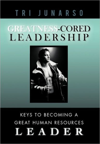 Greatness-Cored Leadership: Keys to Becoming a Great Human Resources Leader