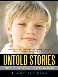 Title: Untold Stories: How I Survived a Child Porn Ring, Author: Timmy Fielding