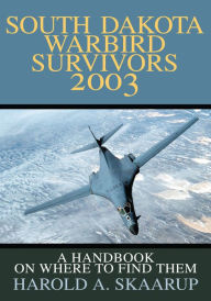 Title: South Dakota Warbird Survivors 2003: A Handbook on where to find them, Author: Harold Skaarup