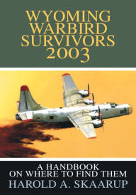 Title: Wyoming Warbird Survivors 2003: A Handbook on where to find them, Author: Harold Skaarup