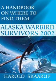 Title: Alaska Warbird Survivors 2002: A Handbook on where to find them, Author: Harold A. Skaarup