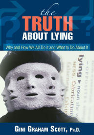 Title: The Truth About Lying: Why and How We All Do It and What to Do About It, Author: Gini Scott