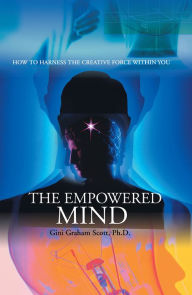 Title: THE EMPOWERED MIND: How to Harness the Creative Force Within You, Author: Gini Graham Scott