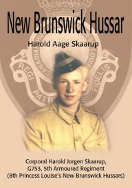 Title: New Brunswick Hussar: Corporal Harold Jorgen Skaarup, G753, 5th Armoured Regiment (8th Princess Louise's New Brunswick Hussars), Author: Harold A. Skaarup