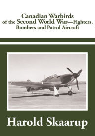 Title: Canadian Warbirds of the Second World War - Fighters, Bombers and Patrol Aircraft, Author: Harold A. Skaarup