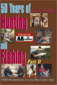 Title: 50 Years of Hunting and Fishing, Part 2: MORE Mis-Adventures of a Guy Who Couldn't Quit, Author: Ben D. Mahaffey