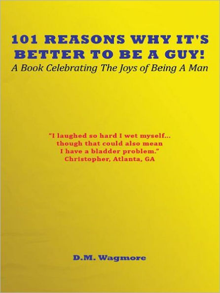 101 Reasons Why It's Better To Be A Guy!: A Book Celebrating The Joys of Being A Man