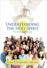 Title: Understanding the Holy Spirit: The Holy Spirit Made Easy, Author: Lola Stradford Richey