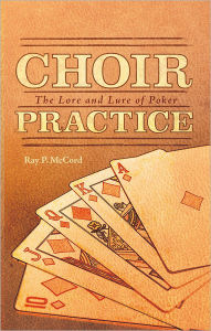 Title: Choir Practice: The Lore and Lure of Poker, Author: Ray P. McCord