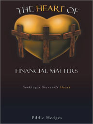 Title: The Heart of Financial Matters: Seeking a Servant's Heart, Author: Eddie Hedges