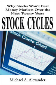 Title: Stock Cycles: Why Stocks Won't Beat Money Markets Over the Next Twenty Years, Author: Michael A. Alexander