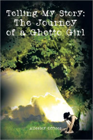 Title: Telling My Story: The Journey of a Ghetto Girl, Author: Allesley Officer