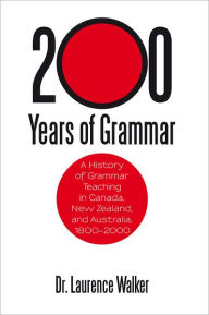 Title: 200 Years of Grammar: A History of Grammar Teaching in Canada, New Zealand, and Australia, 1800-2000, Author: Dr. Laurence Walker