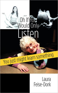 Title: Oh If You Would Only Listen: You just might learn something, Author: Laura Feise-Dork