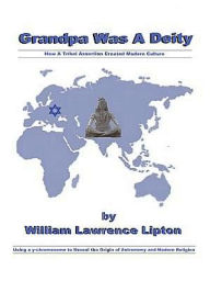 Title: Grandpa Was a Deity: How a Tribal Assertion Created Modern Culture, Author: William Lawrence Lipton