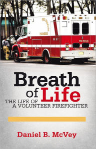 Title: Breath of Life: The Life of a Volunteer Firefighter, Author: Daniel B. McVey