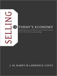 Title: Selling in Today's Economy: Applying Laws of Physics and Performance Art to Gain the Cutting Edge, Author: J. M. Barry