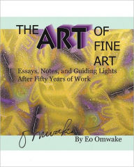 Title: The Art of Fine Art: Notes, Essays, and Guiding Lights After Fifty Years of Work, Author: Eo Omwake