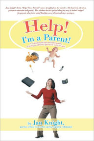 Title: Help! I'm a Parent!: A collection of tips and information on being an affective parent in today's world., Author: Jan Knight