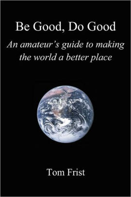 Be Good, Do Good: An amateur's guide to making the world a better place