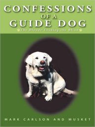 Title: Confessions of a Guide Dog: The Blonde Leading the Blind, Author: Mark Carlson